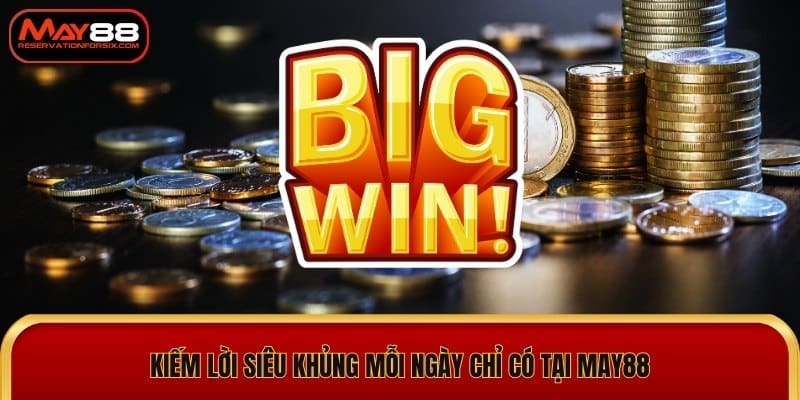 Kiếm lời siêu khủng mỗi ngày chỉ có tại May88